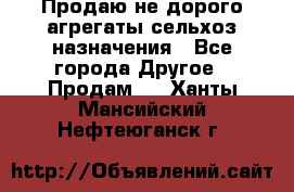 Продаю не дорого агрегаты сельхоз назначения - Все города Другое » Продам   . Ханты-Мансийский,Нефтеюганск г.